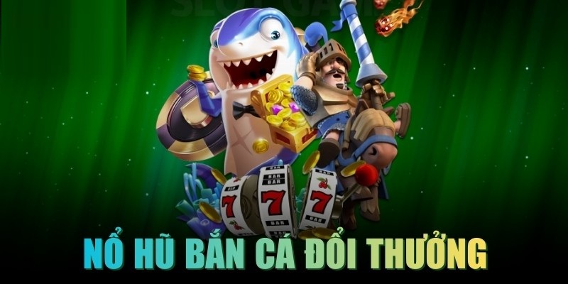 Nổ hũ bắn cá đổi thưởng